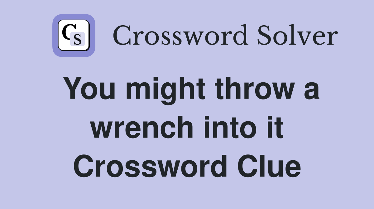 You might throw a wrench into it Crossword Clue