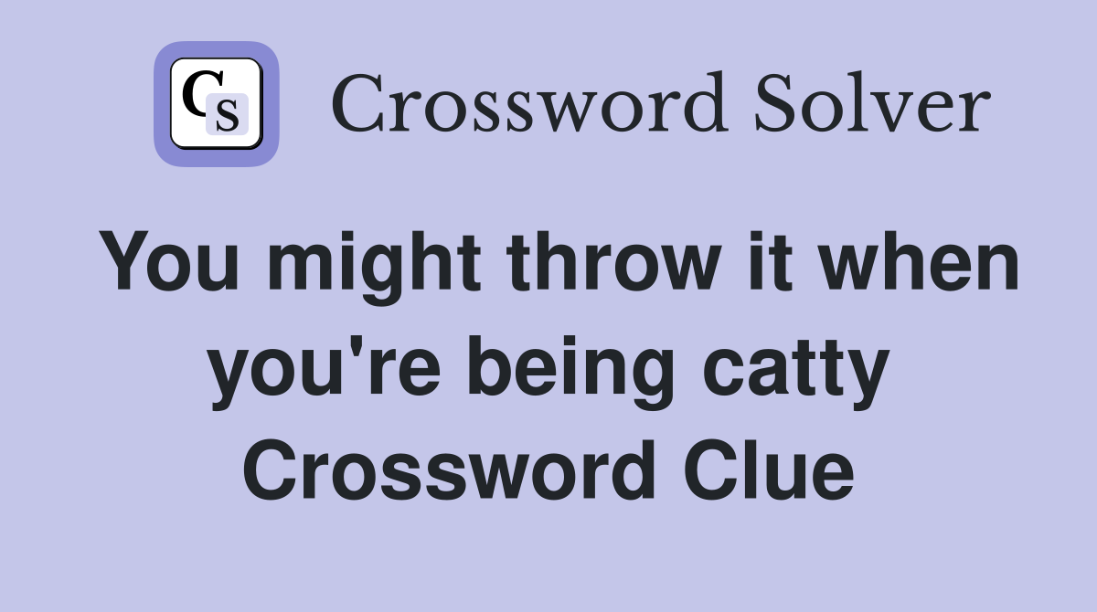 You might throw it when you're being catty Crossword Clue