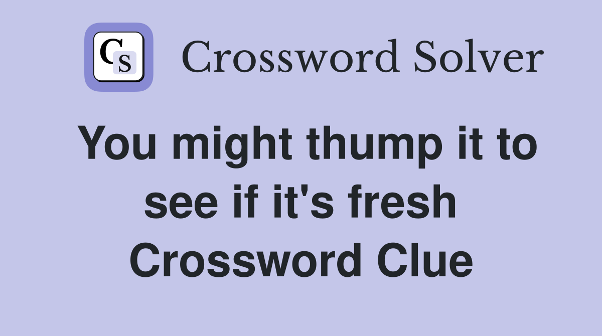 You might thump it to see if it's fresh Crossword Clue