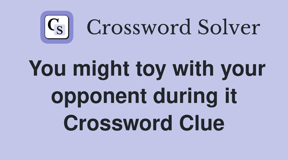 You might toy with your opponent during it Crossword Clue