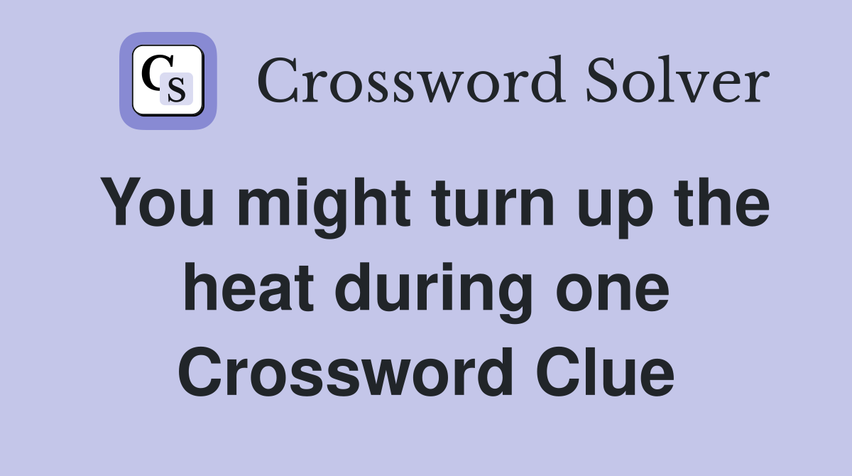 You might turn up the heat during one Crossword Clue