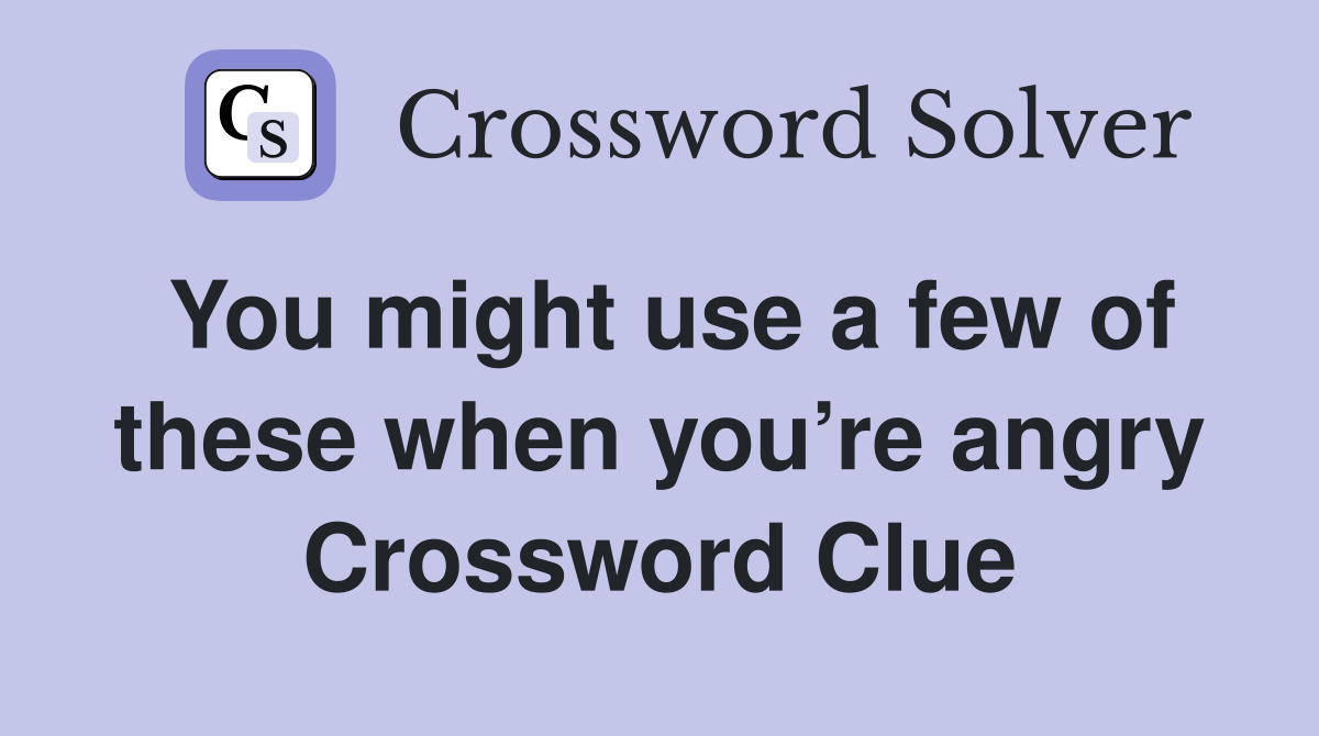 You might use a few of these when you’re angry Crossword Clue
