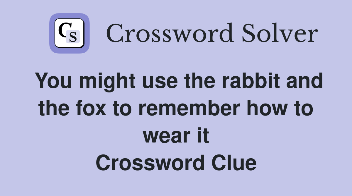 You might use the rabbit and the fox to remember how to wear it Crossword Clue