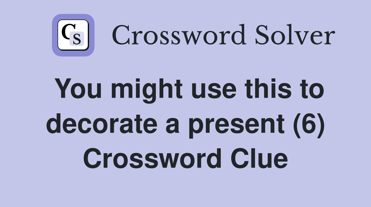 You might use this to decorate a present (6) Crossword Clue