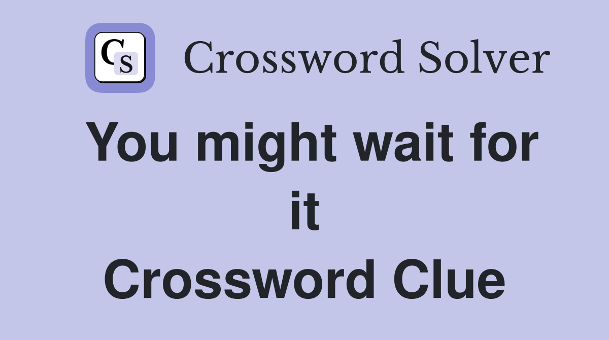 You might wait for it Crossword Clue