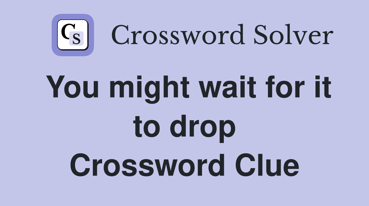 You might wait for it to drop Crossword Clue
