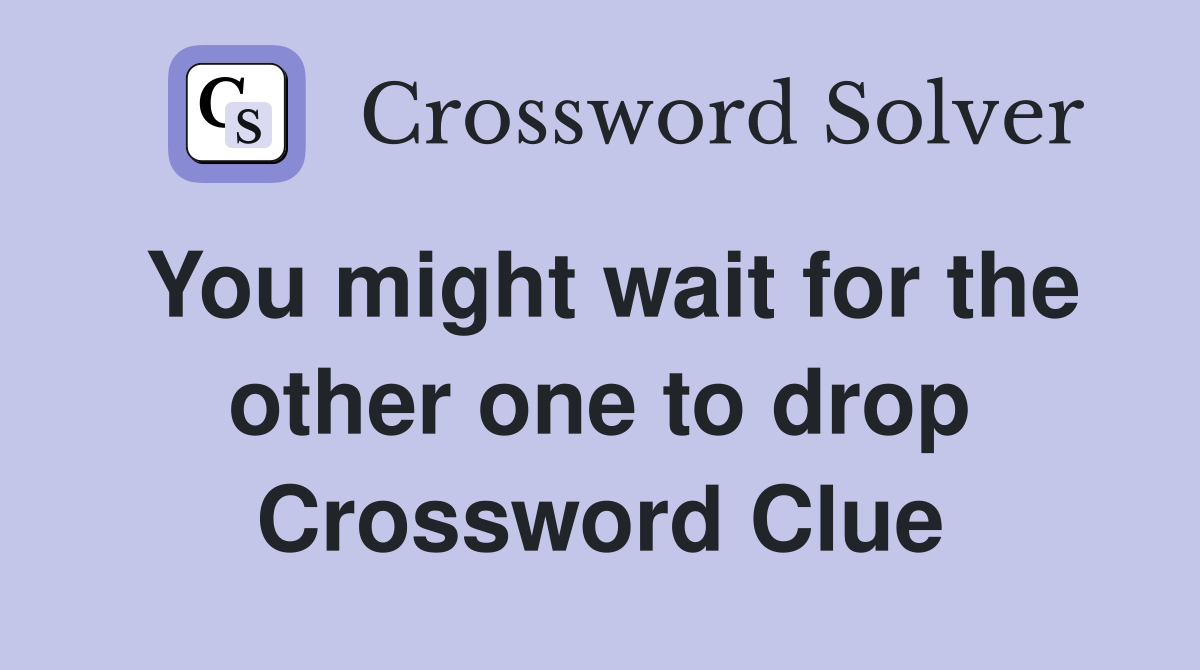 You might wait for the other one to drop Crossword Clue
