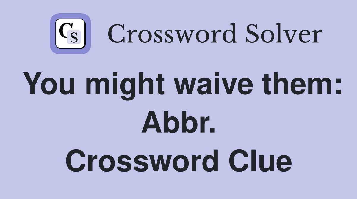 You might waive them: Abbr. Crossword Clue