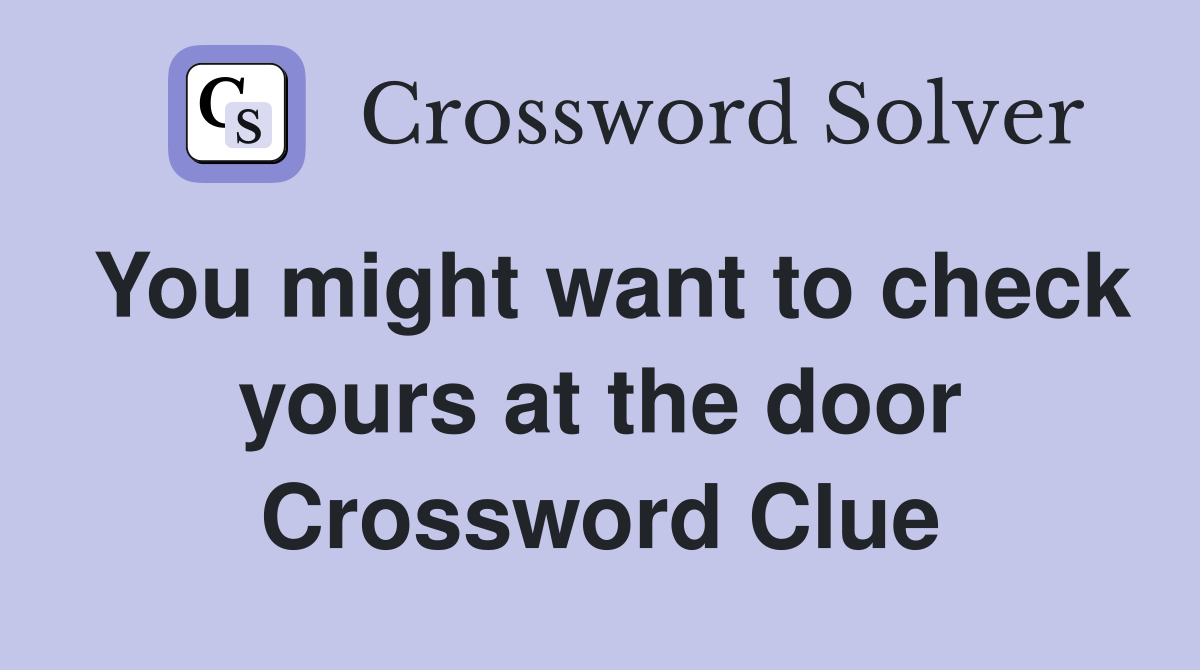You might want to check yours at the door Crossword Clue
