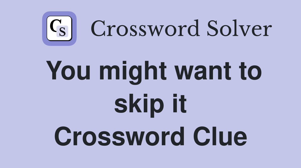 You might want to skip it Crossword Clue