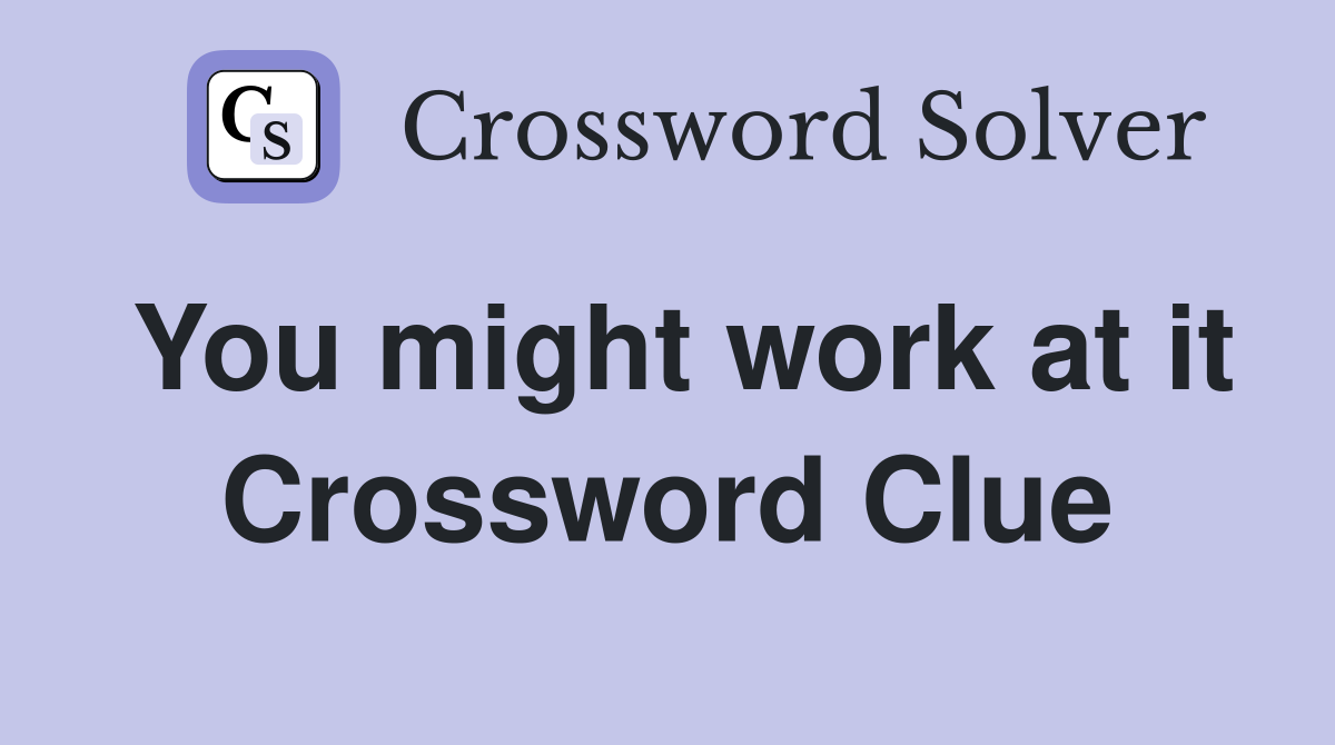 You might work at it Crossword Clue