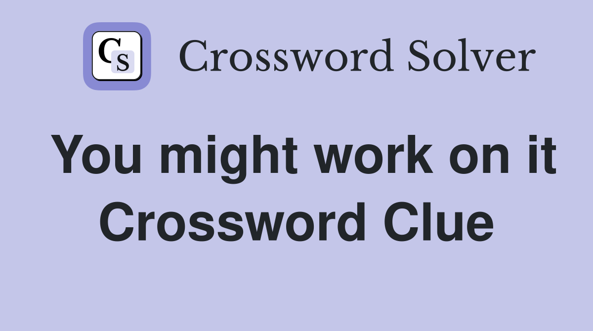 You might work on it Crossword Clue
