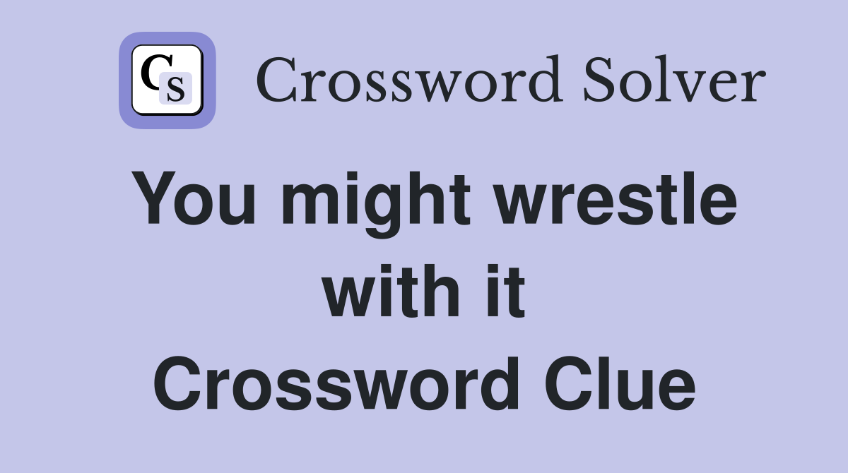 You might wrestle with it Crossword Clue
