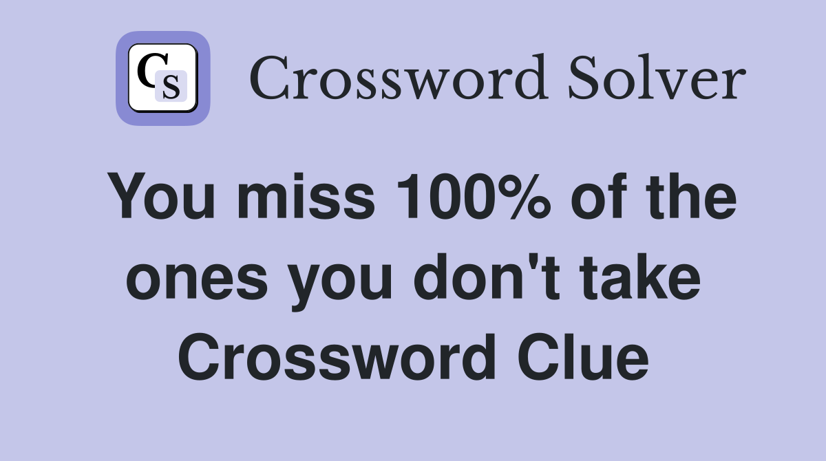 You miss 100% of the ones you don't take Crossword Clue
