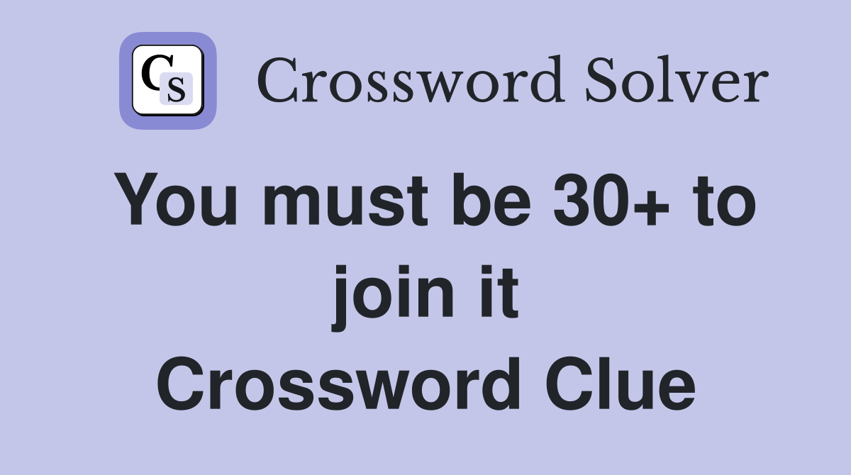 You must be 30+ to join it Crossword Clue