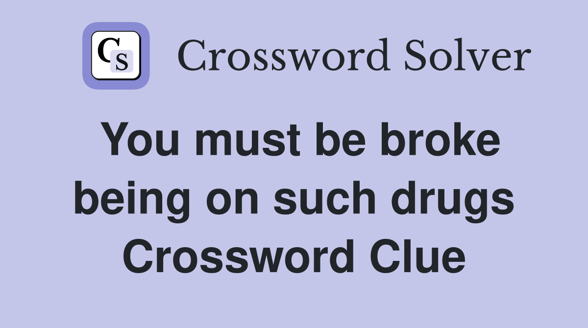 You must be broke being on such drugs Crossword Clue