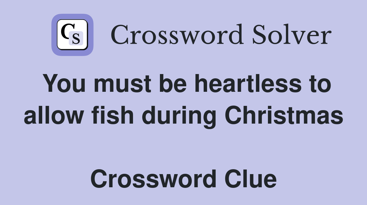 You must be heartless to allow fish during Christmas  Crossword Clue