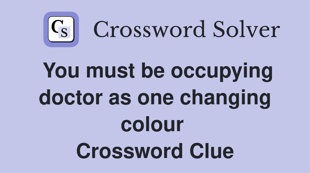 You must be occupying doctor as one changing colour  Crossword Clue