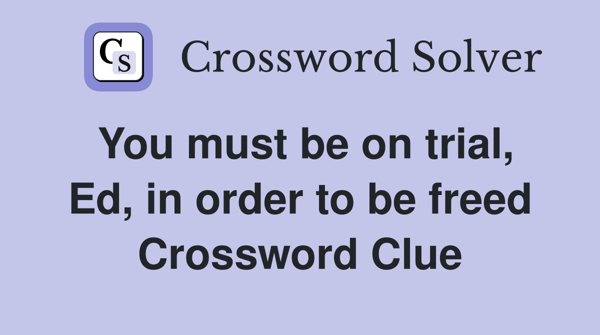 You must be on trial, Ed, in order to be freed Crossword Clue