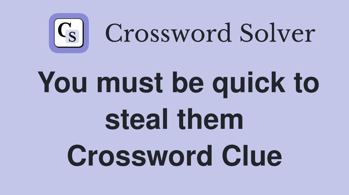 You must be quick to steal them Crossword Clue