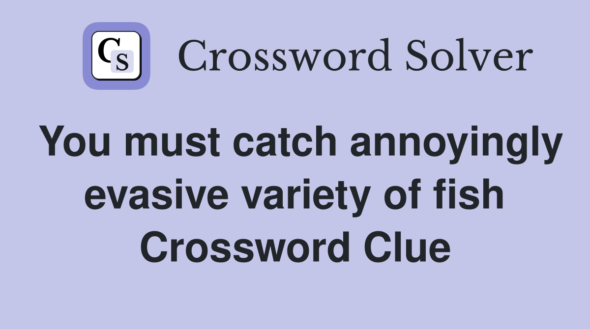 You must catch annoyingly evasive variety of fish Crossword Clue
