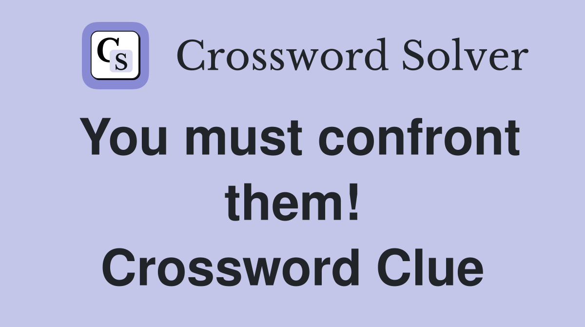 You must confront them! Crossword Clue