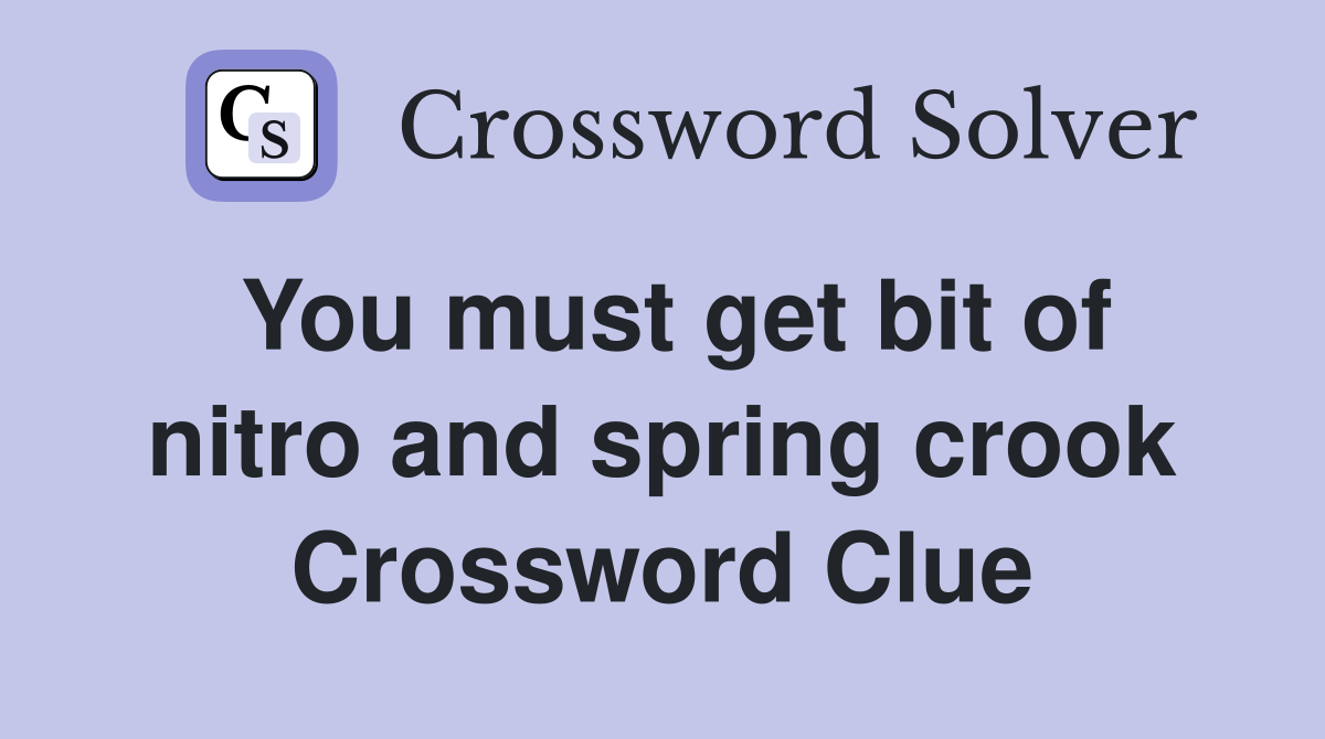 You must get bit of nitro and spring crook Crossword Clue
