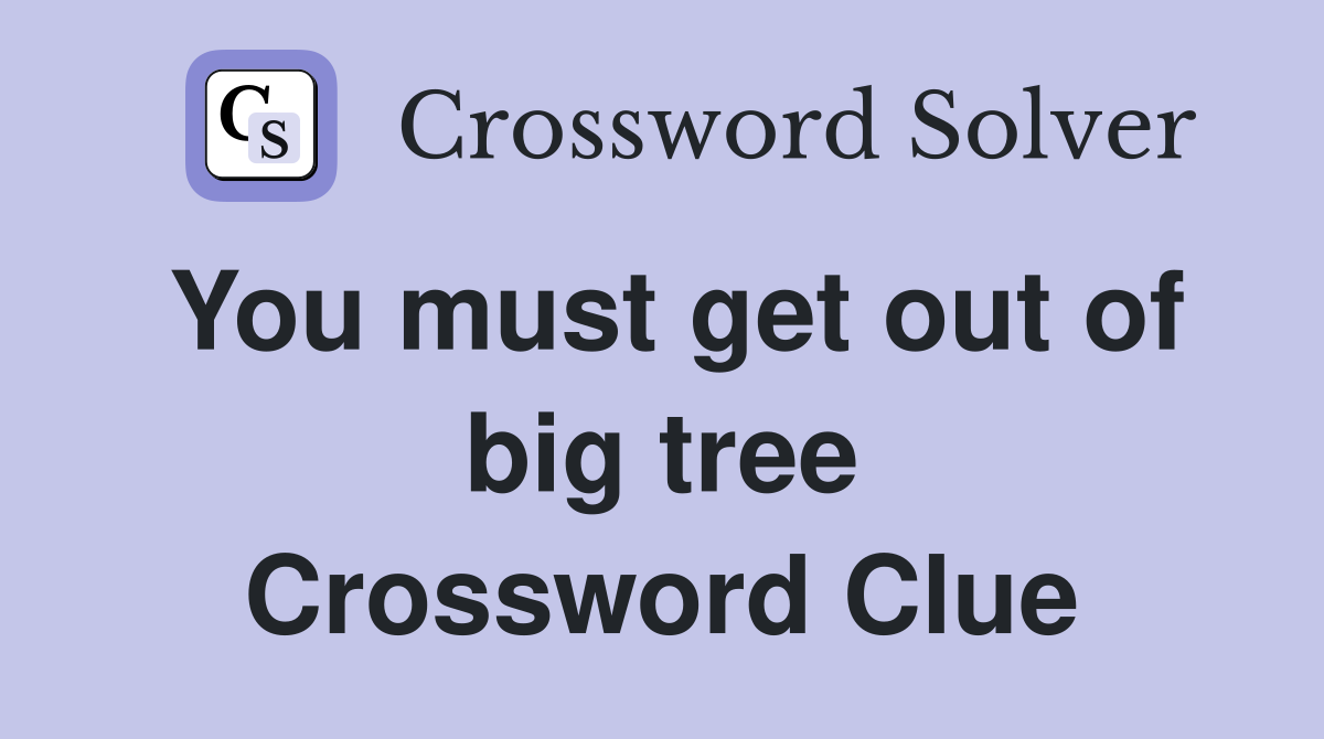 You must get out of big tree Crossword Clue