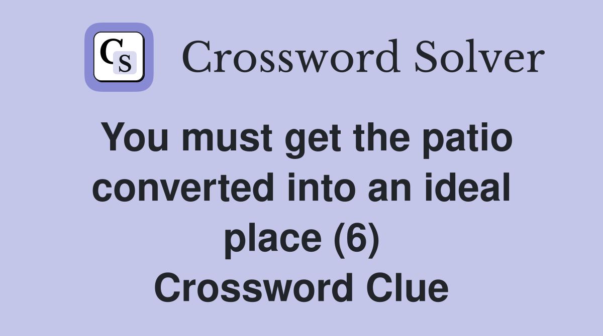 You must get the patio converted into an ideal place (6) Crossword Clue