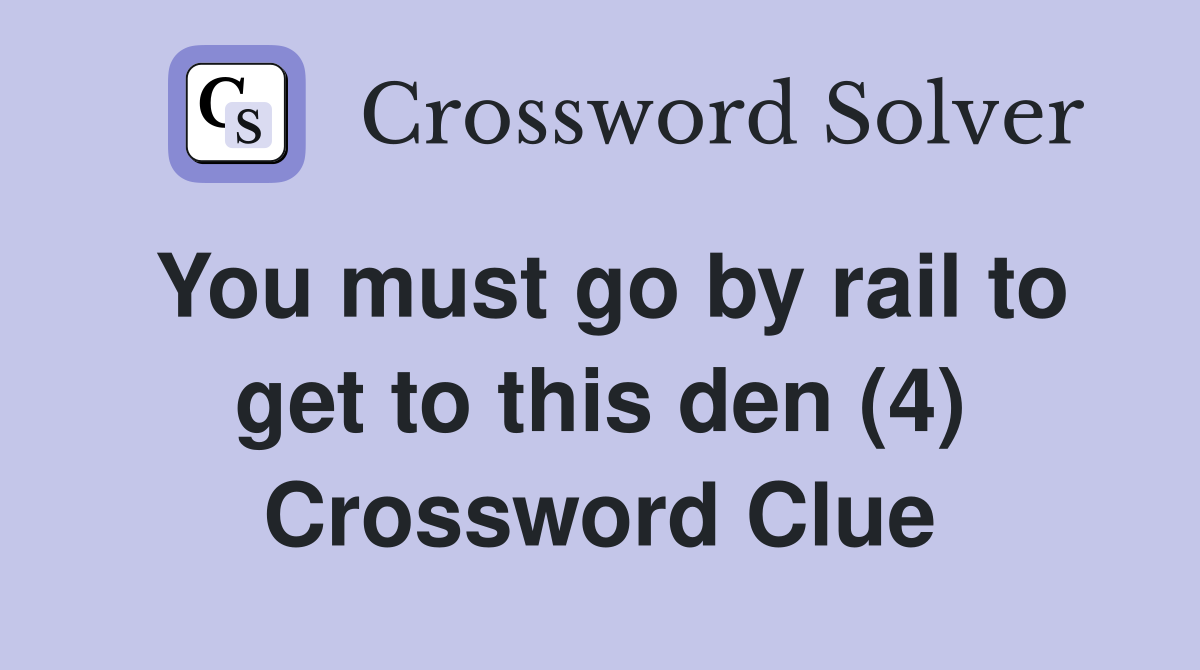 You must go by rail to get to this den (4) Crossword Clue