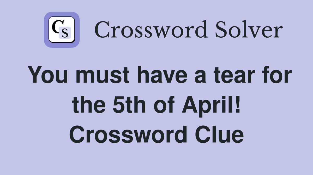 You must have a tear for the 5th of April! Crossword Clue