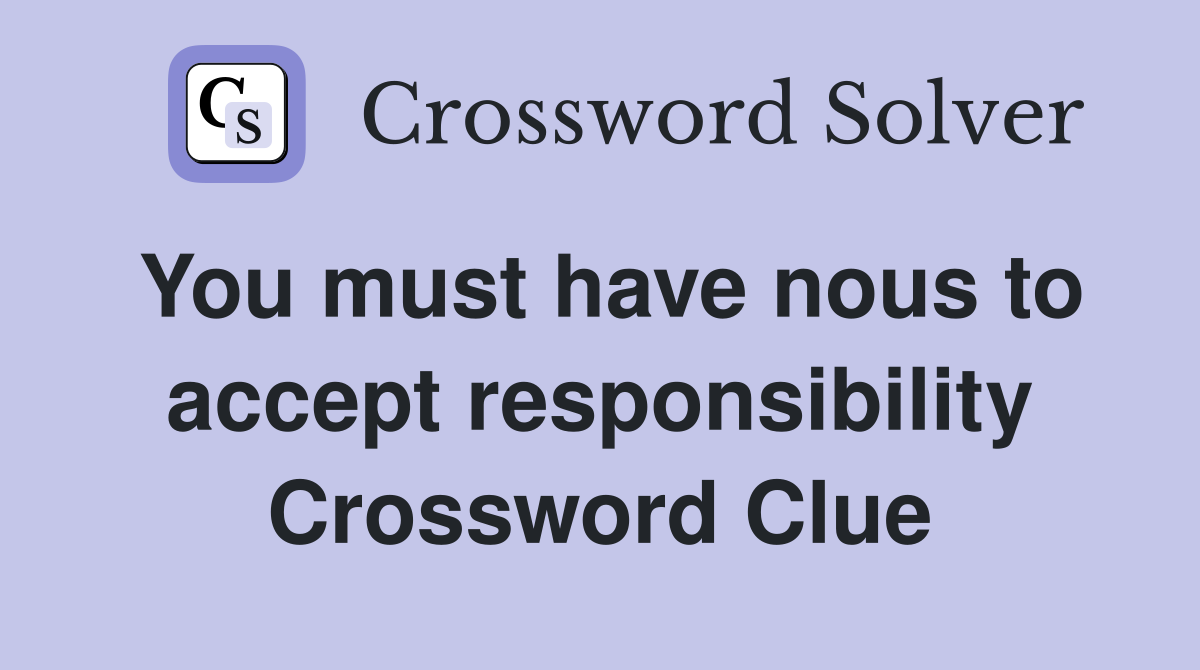 You must have nous to accept responsibility Crossword Clue
