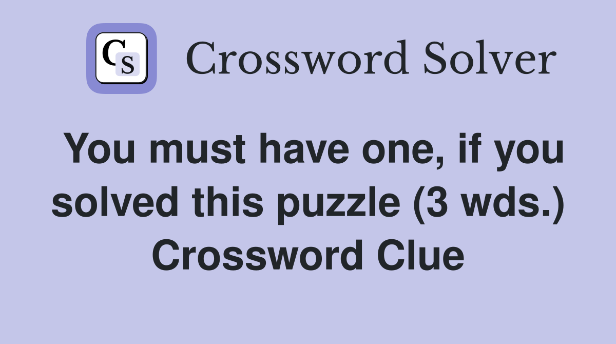 You must have one, if you solved this puzzle (3 wds.) Crossword Clue