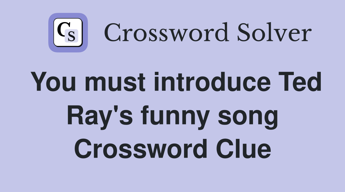 You must introduce Ted Ray's funny song Crossword Clue