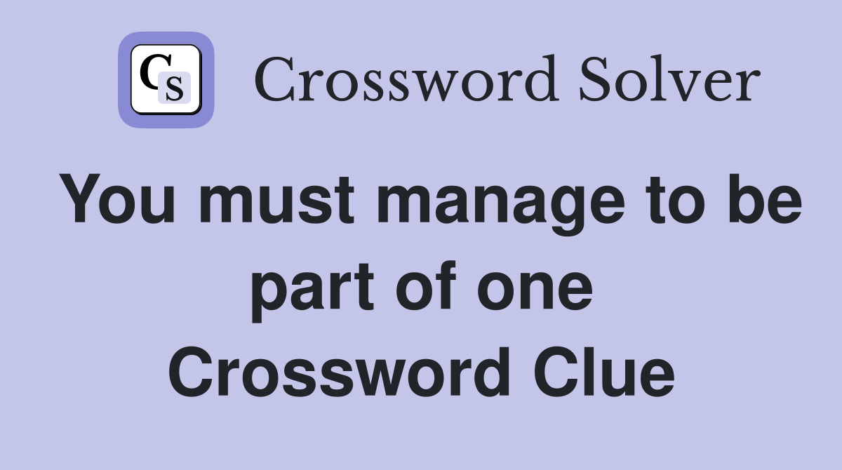 You must manage to be part of one Crossword Clue