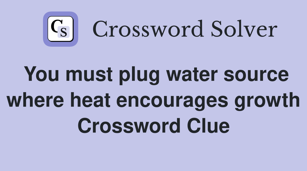 You must plug water source where heat encourages growth Crossword Clue