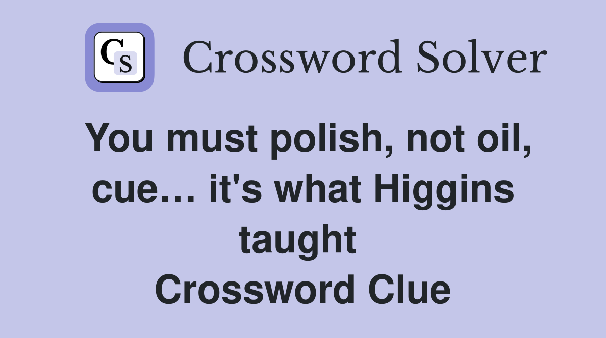 You must polish, not oil, cue… it's what Higgins taught  Crossword Clue