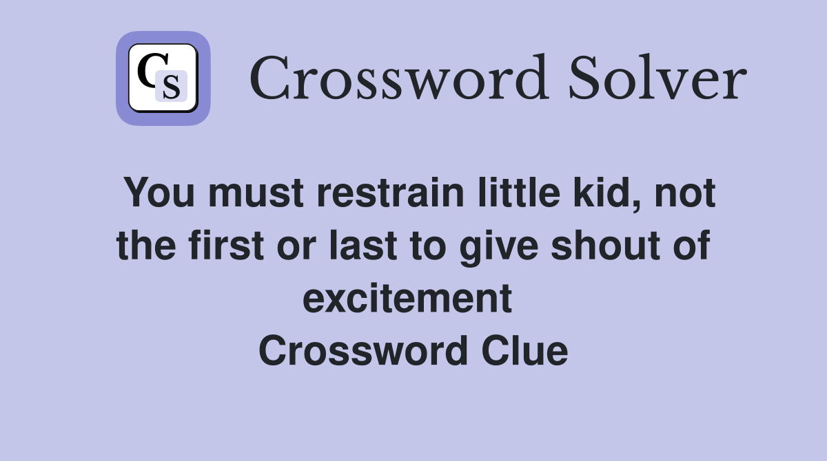 You must restrain little kid, not the first or last to give shout of excitement  Crossword Clue