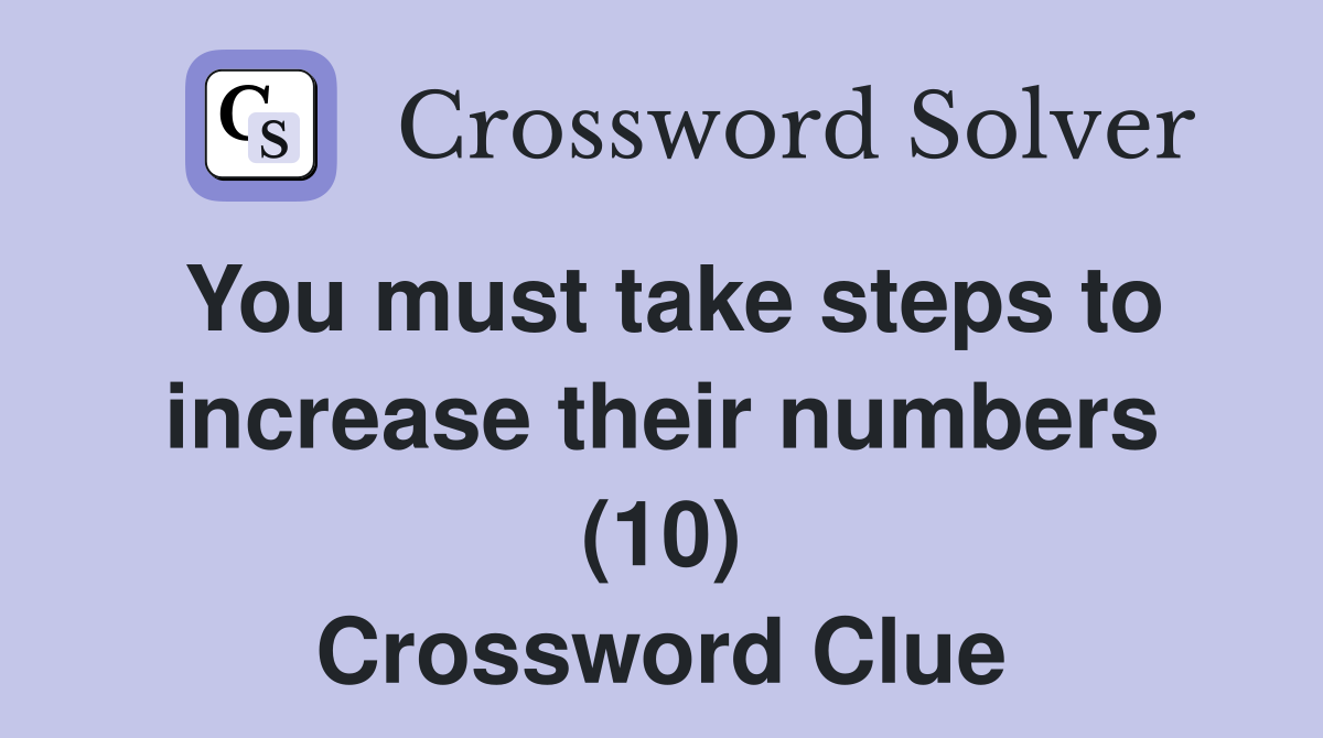 You must take steps to increase their numbers (10) Crossword Clue