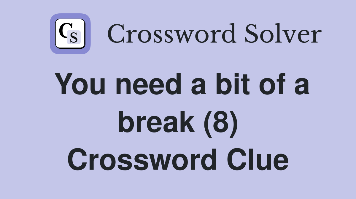 You need a bit of a break (8) Crossword Clue