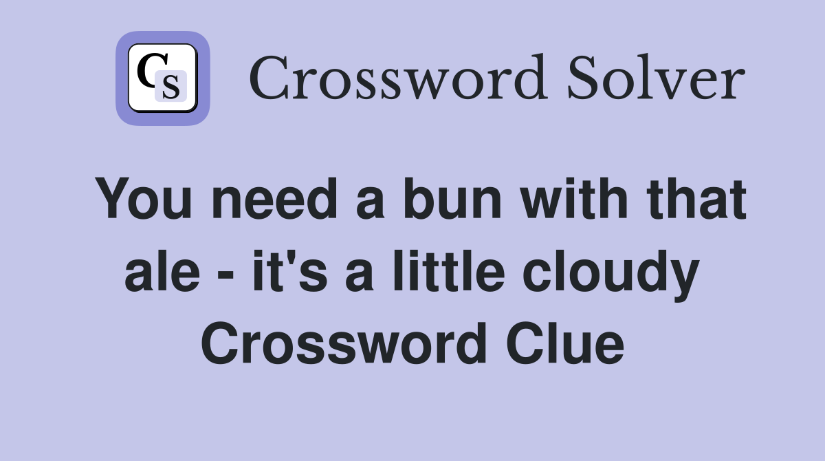 You need a bun with that ale - it's a little cloudy Crossword Clue