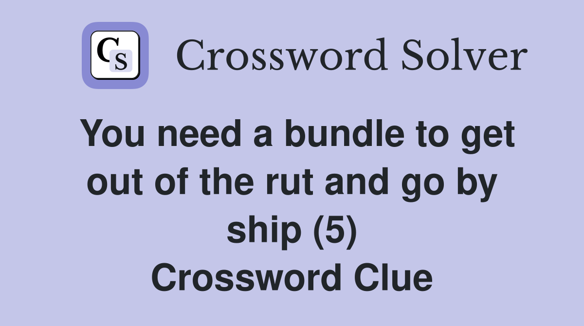 You need a bundle to get out of the rut and go by ship (5) Crossword Clue