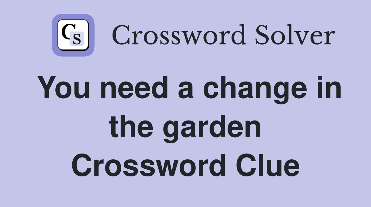You need a change in the garden Crossword Clue