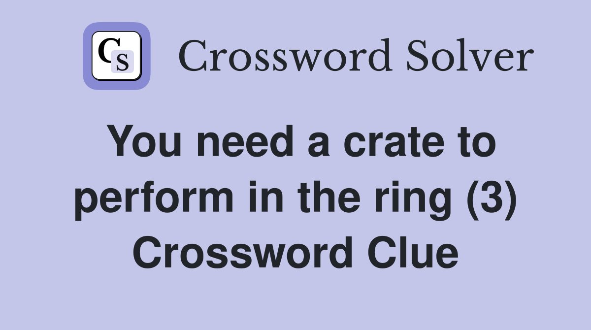 You need a crate to perform in the ring (3) Crossword Clue