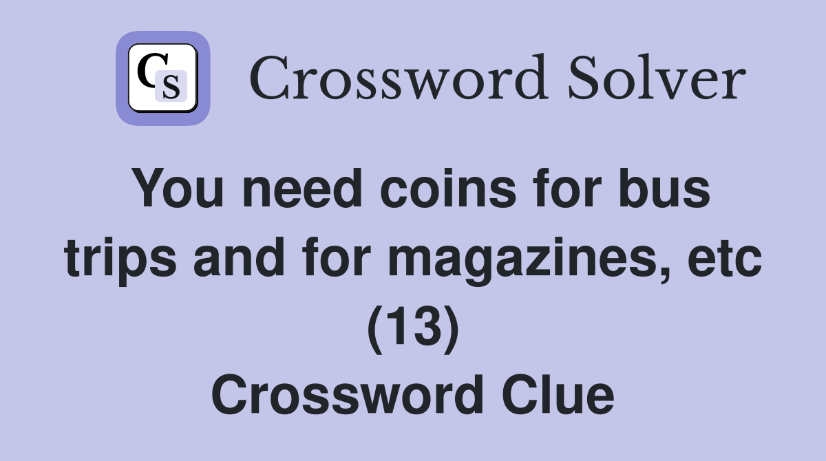 You need coins for bus trips and for magazines, etc (13) Crossword Clue
