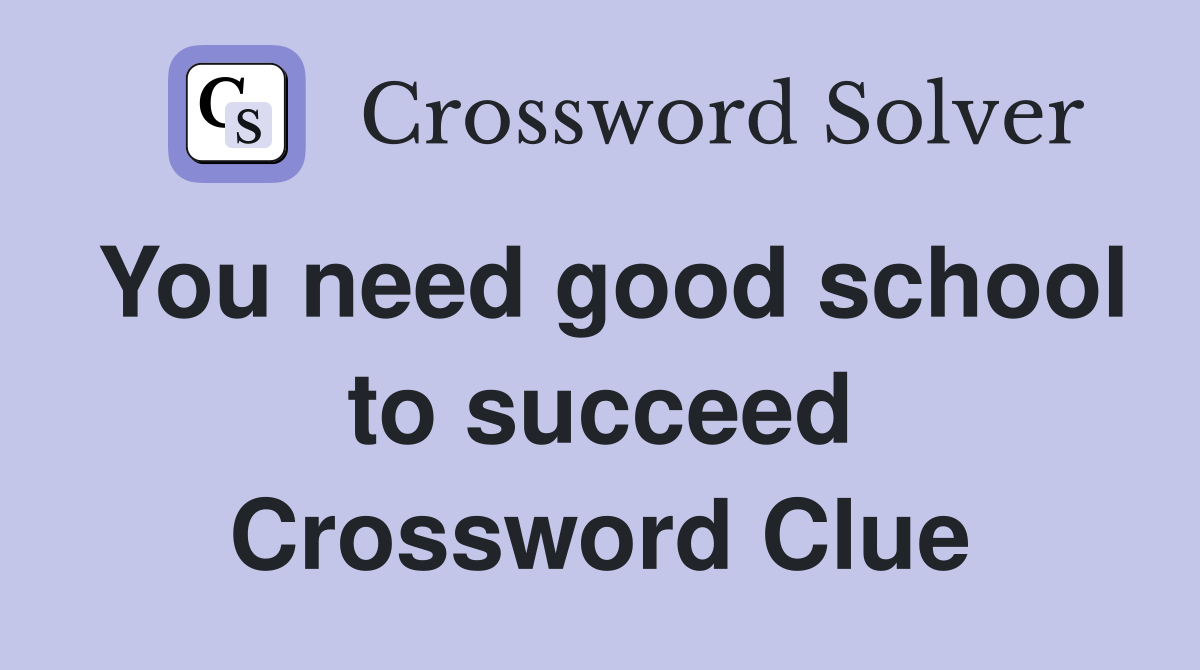 You need good school to succeed Crossword Clue