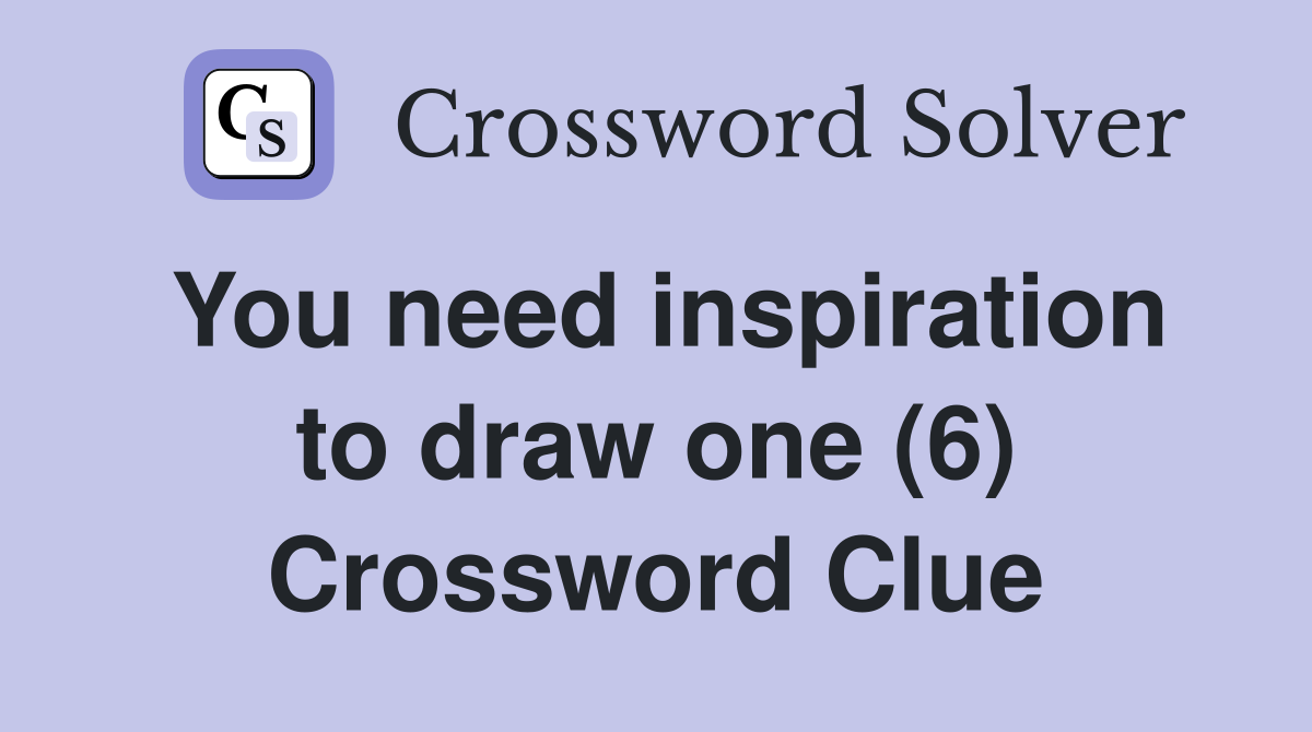 You need inspiration to draw one (6) Crossword Clue