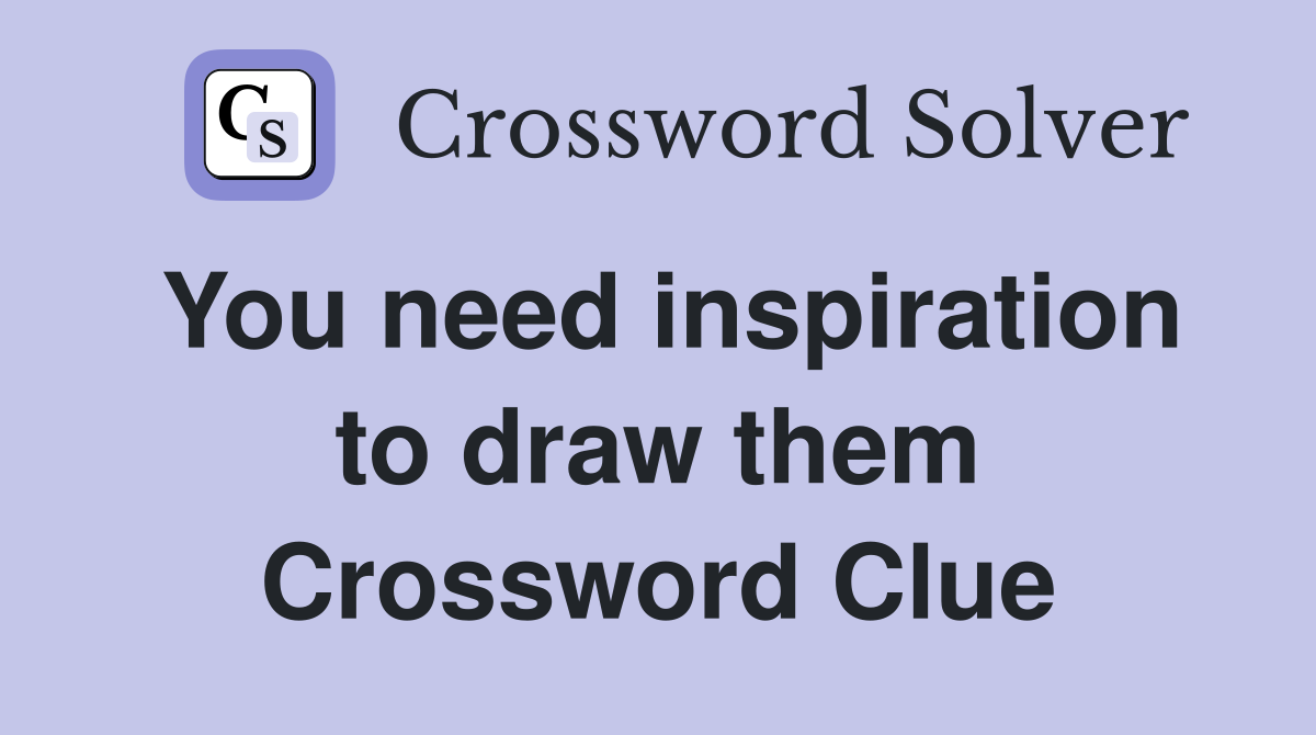 You need inspiration to draw them Crossword Clue