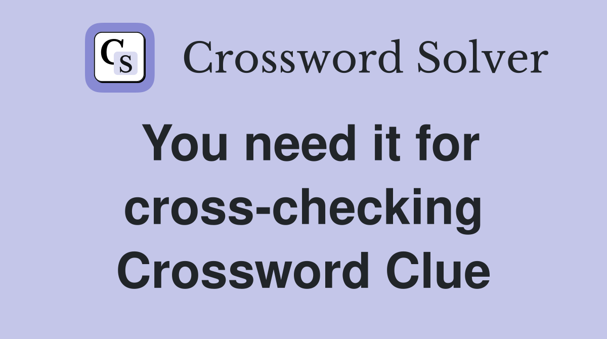 You need it for cross-checking Crossword Clue