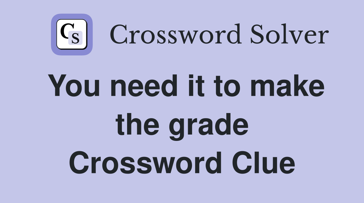 You need it to make the grade Crossword Clue